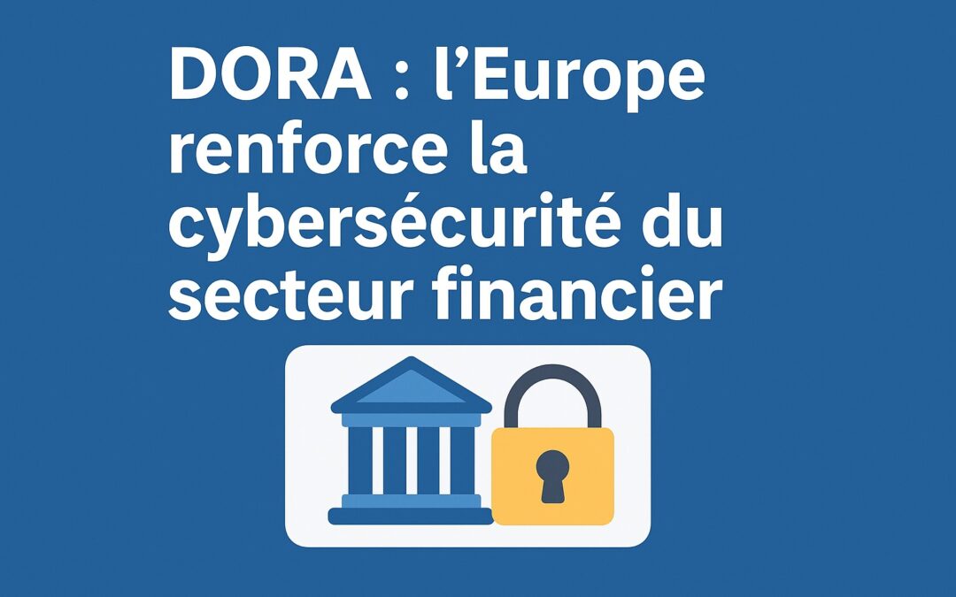 DORA : l’Europe renforce la cybersécurité du secteur financier